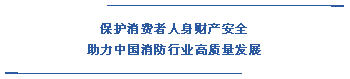  保護(hù)消費(fèi)者人身財產(chǎn)安全 助力中國消防行業(yè)高質(zhì)量發(fā)展